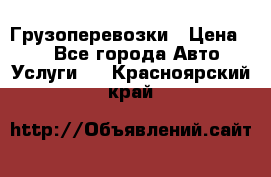 Грузоперевозки › Цена ­ 1 - Все города Авто » Услуги   . Красноярский край